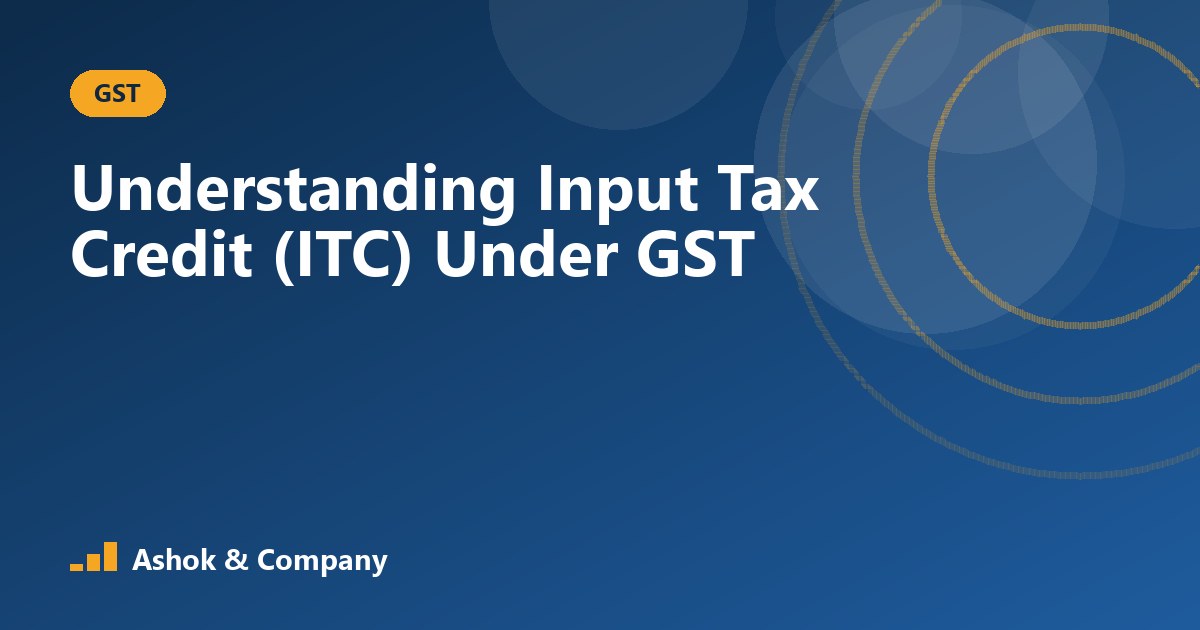 Understanding Input Tax Credit (ITC) Under GST